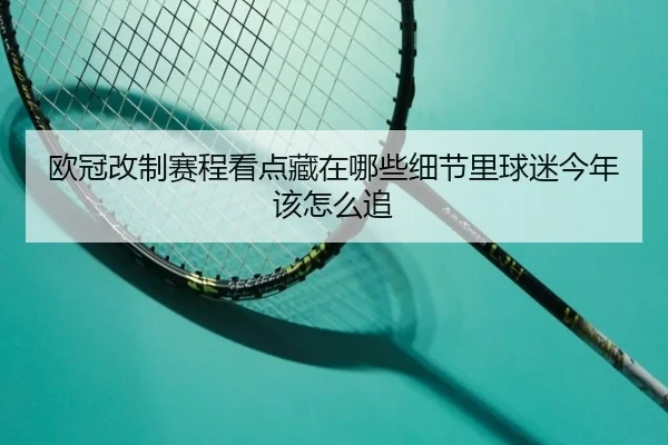 欧冠改制赛程看点藏在哪些细节里球迷今年该怎么追